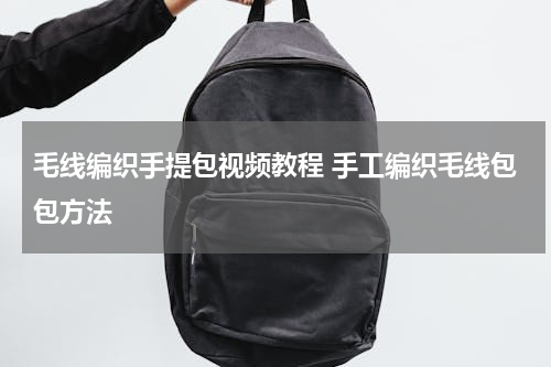 毛线编织手提包视频教程 手工编织毛线包包方法