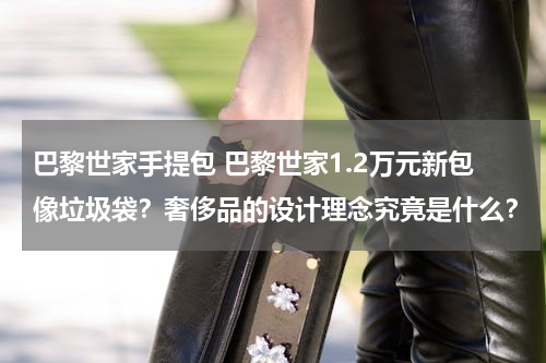 巴黎世家手提包 巴黎世家1.2万元新包像垃圾袋？奢侈品的设计理念究竟是什么？