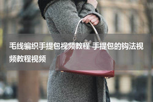毛线编织手提包视频教程 手提包的钩法视频教程视频