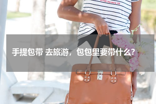 手提包带 去旅游，包包里要带什么？
