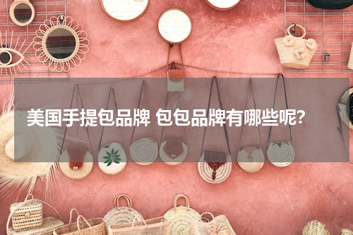 美国手提包品牌 包包品牌有哪些呢？