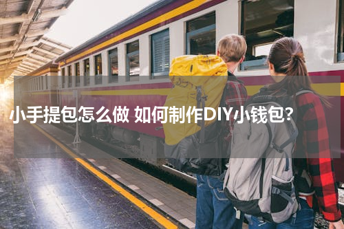 小手提包怎么做 如何制作DIY小钱包？