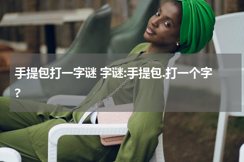 手提包打一字谜 字谜:手提包.打一个字?