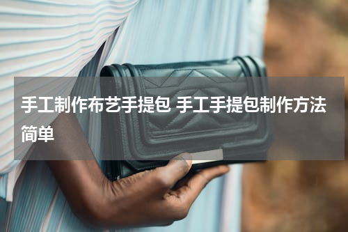 手工制作布艺手提包 手工手提包制作方法简单