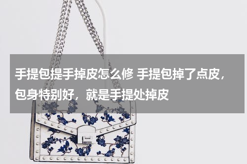 手提包提手掉皮怎么修 手提包掉了点皮，包身特别好，就是手提处掉皮