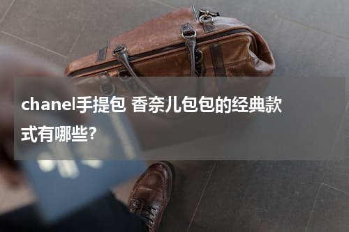 chanel手提包 香奈儿包包的经典款式有哪些？
