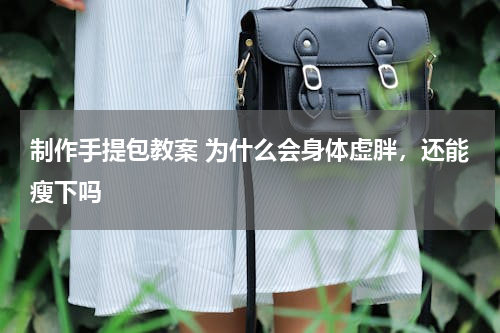 制作手提包教案 为什么会身体虚胖，还能瘦下吗