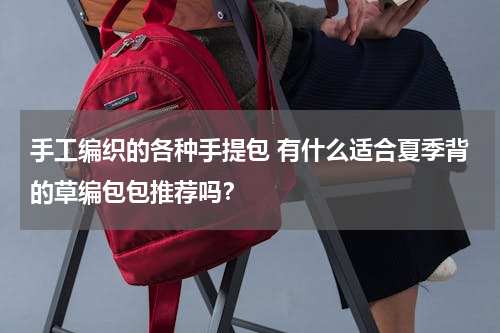 手工编织的各种手提包 有什么适合夏季背的草编包包推荐吗？
