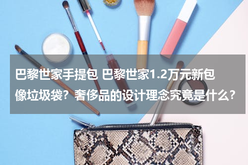 巴黎世家手提包 巴黎世家1.2万元新包像垃圾袋？奢侈品的设计理念究竟是什么？