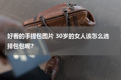 好看的手提包图片 30岁的女人该怎么选择包包呢？