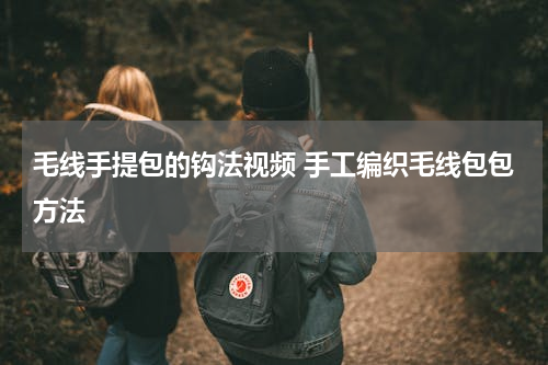 毛线手提包的钩法视频 手工编织毛线包包方法