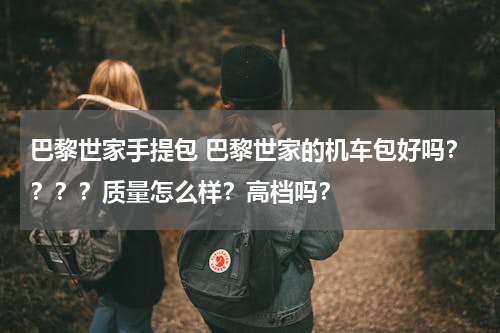巴黎世家手提包 巴黎世家的机车包好吗？？？？质量怎么样？高档吗？