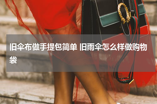 旧伞布做手提包简单 旧雨伞怎么样做购物袋