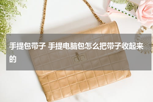 手提包带子 手提电脑包怎么把带子收起来的