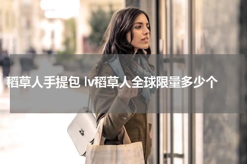稻草人手提包 lv稻草人全球限量多少个