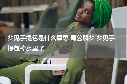 梦见手提包是什么意思 周公解梦 梦见手提包掉水里了
