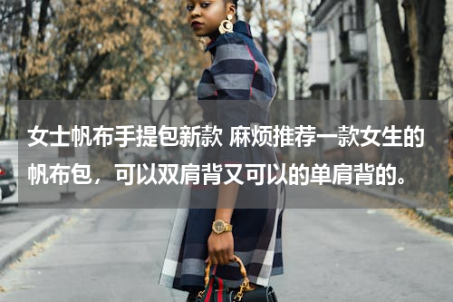 女士帆布手提包新款 麻烦推荐一款女生的帆布包，可以双肩背又可以的单肩背的。