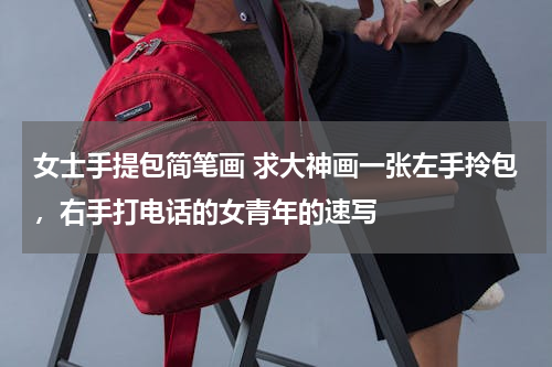 女士手提包简笔画 求大神画一张左手拎包，右手打电话的女青年的速写