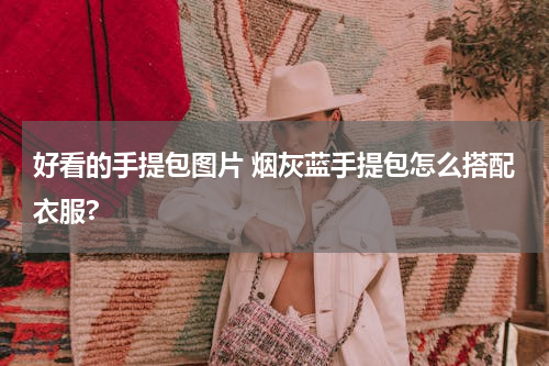 好看的手提包图片 烟灰蓝手提包怎么搭配衣服?