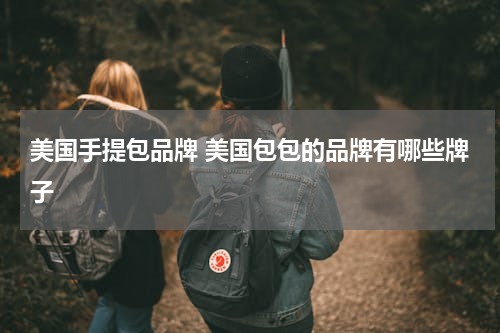 美国手提包品牌 美国包包的品牌有哪些牌子