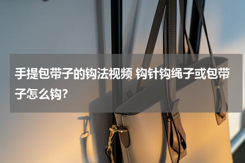 手提包带子的钩法视频 钩针钩绳子或包带子怎么钩？