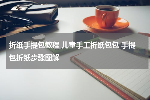 折纸手提包教程 儿童手工折纸包包 手提包折纸步骤图解