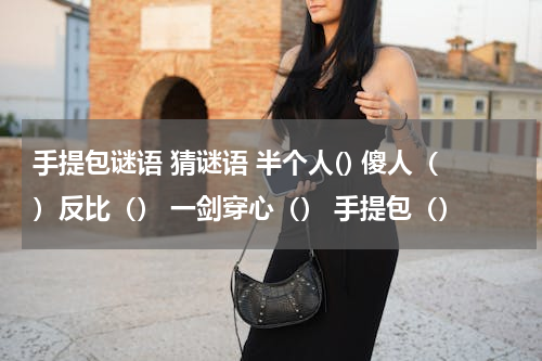 手提包谜语 猜谜语 半个人() 傻人（）反比（） 一剑穿心（） 手提包（）