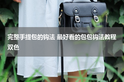 完整手提包的钩法 最好看的包包钩法教程双色