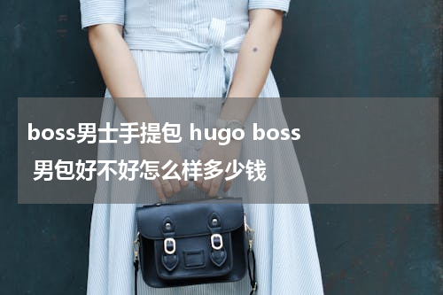 boss男士手提包 hugo boss 男包好不好怎么样多少钱