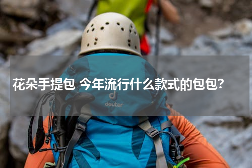 花朵手提包 今年流行什么款式的包包？