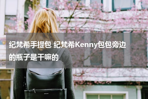 纪梵希手提包 纪梵希Kenny包包旁边的瓶子是干嘛的