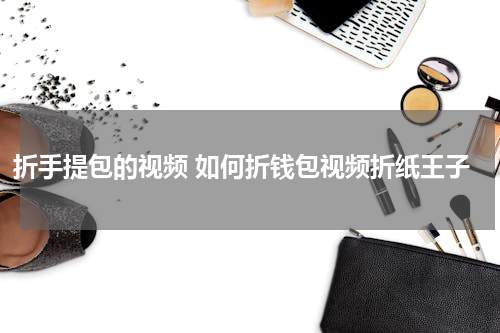 折手提包的视频 如何折钱包视频折纸王子
