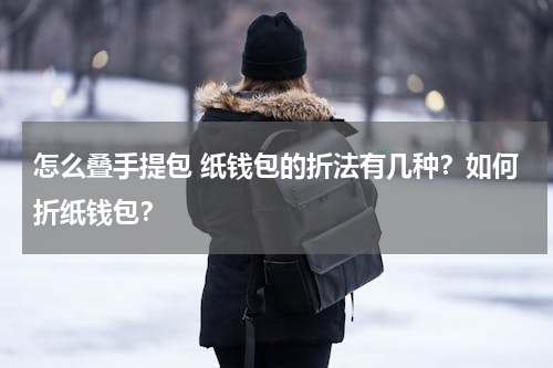 怎么叠手提包 纸钱包的折法有几种？如何折纸钱包？