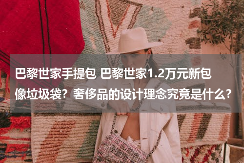 巴黎世家手提包 巴黎世家1.2万元新包像垃圾袋？奢侈品的设计理念究竟是什么？