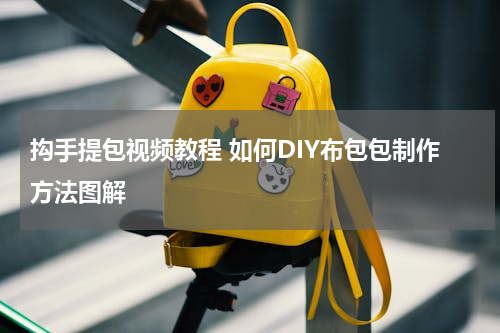 抅手提包视频教程 如何DIY布包包制作方法图解