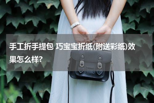 手工折手提包 巧宝宝折纸(附送彩纸)效果怎么样?