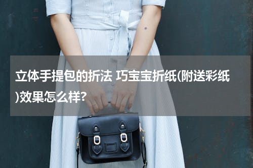 立体手提包的折法 巧宝宝折纸(附送彩纸)效果怎么样?