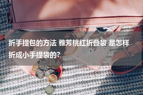 折手提包的方法 雅芳桃红折叠袋 是怎样折成小手提袋的?