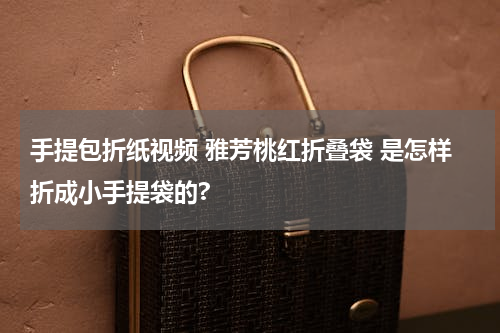 手提包折纸视频 雅芳桃红折叠袋 是怎样折成小手提袋的?