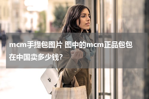 mcm手提包图片 图中的mcm正品包包在中国卖多少钱？