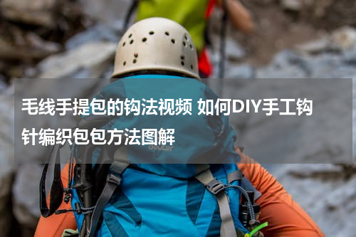 毛线手提包的钩法视频 如何DIY手工钩针编织包包方法图解
