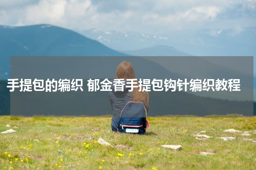 手提包的编织 郁金香手提包钩针编织教程