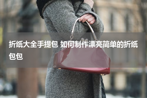 折纸大全手提包 如何制作漂亮简单的折纸包包