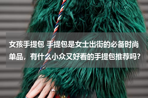女孩手提包 手提包是女士出街的必备时尚单品，有什么小众又好看的手提包推荐吗？