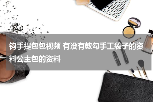 钩手提包包视频 有没有教勾手工袋子的资料公主包的资料