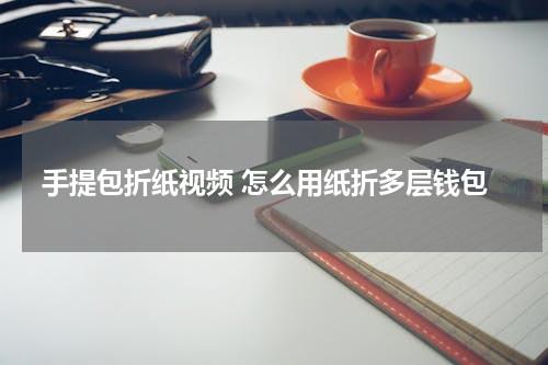 手提包折纸视频 怎么用纸折多层钱包