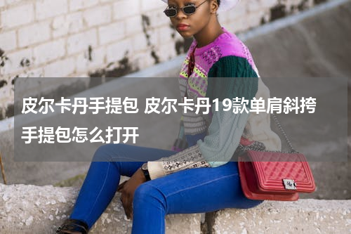 皮尔卡丹手提包 皮尔卡丹19款单肩斜挎手提包怎么打开