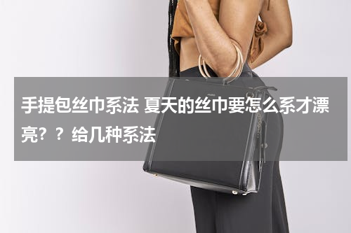 手提包丝巾系法 夏天的丝巾要怎么系才漂亮？？给几种系法
