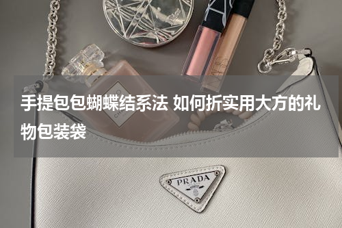 手提包包蝴蝶结系法 如何折实用大方的礼物包装袋
