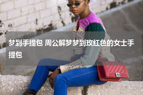 梦到手提包 周公解梦梦到玫红色的女士手提包